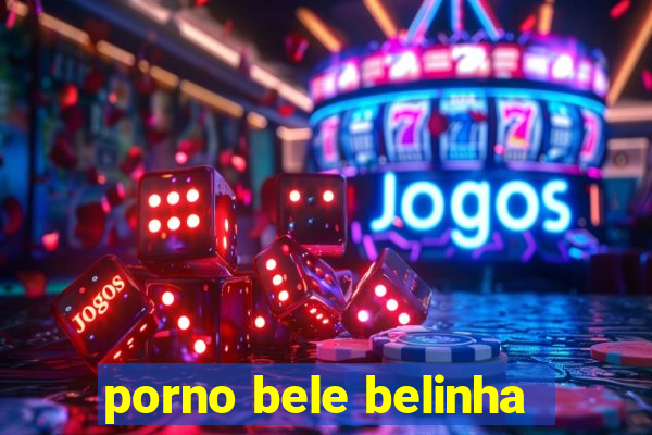 porno bele belinha